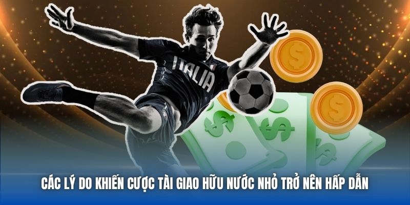 Các lý do khiến cược Tài giao hữu nước nhỏ trở nên hấp dẫn