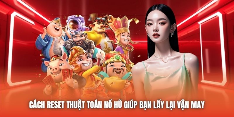 Cách reset thuật toán nổ hũ giúp bạn lấy lại vận may 