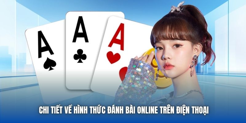 Chi tiết về hình thức đánh bài online trên điện thoại