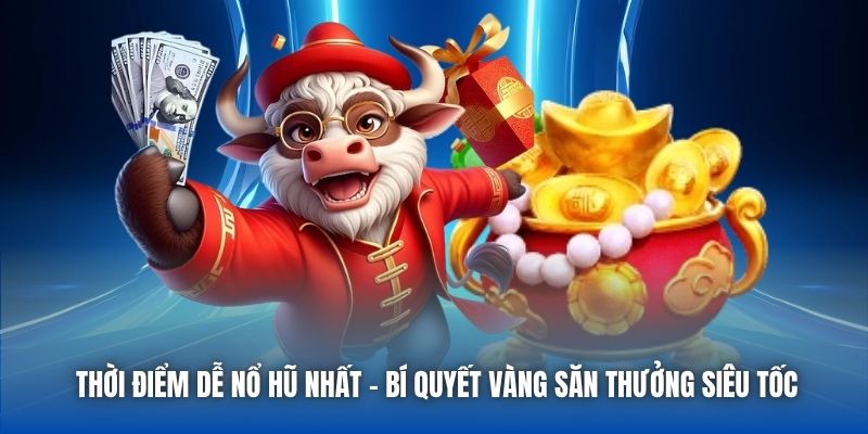 Thời Điểm Dễ Nổ Hũ Nhất - Bí Quyết Vàng Săn Thưởng Siêu Tốc