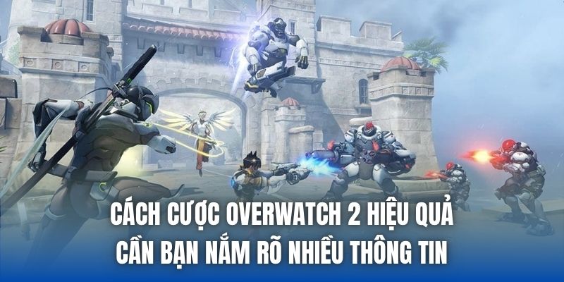 Cách cược Overwatch 2 hiệu quả cần bạn nắm rõ nhiều thông tin