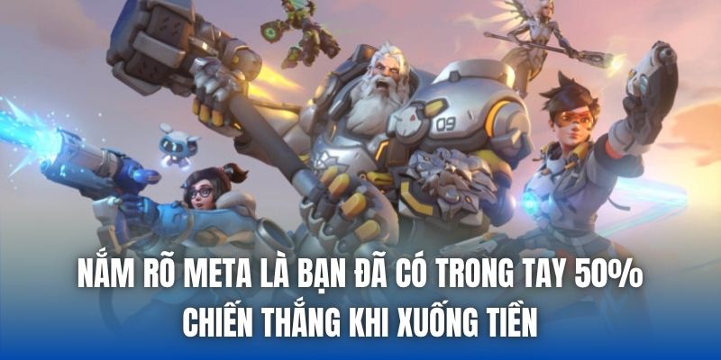 Nắm rõ meta là bạn đã có trong tay 50% chiến thắng khi xuống tiền